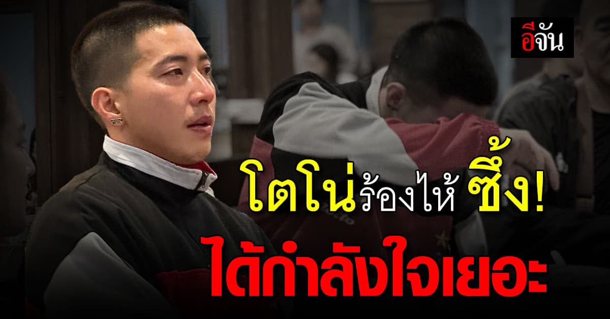 โตโน่ร้องไห้ กลั้นไม่ไหว ได้รับกำลังใจเยอะ