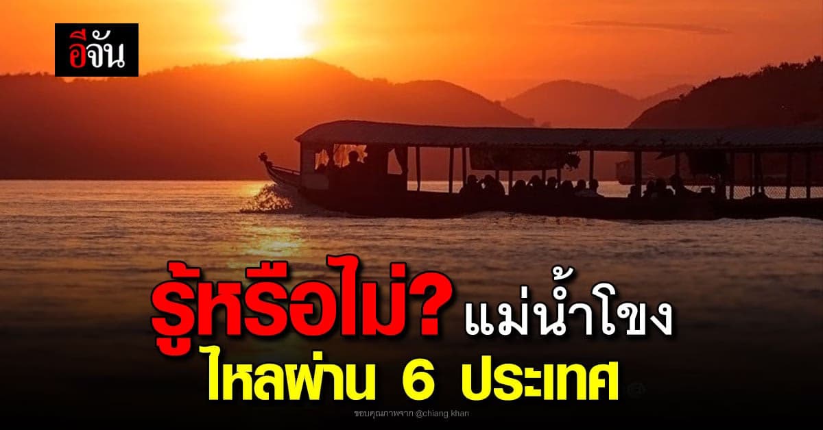 แม่น้ำโขงแหล่งน้ำสำคัญไหลผ่าน 6 ประเทศ