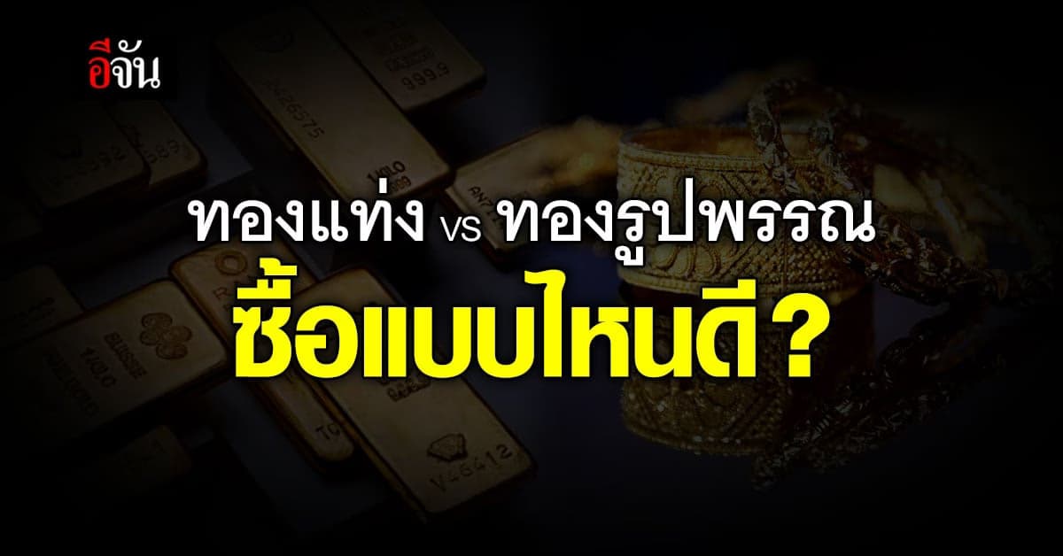 อยากซื้อทองควรเลือกอะไรดีระหว่าง ทองคำแท่ง กับ ทองรูปพรรณ