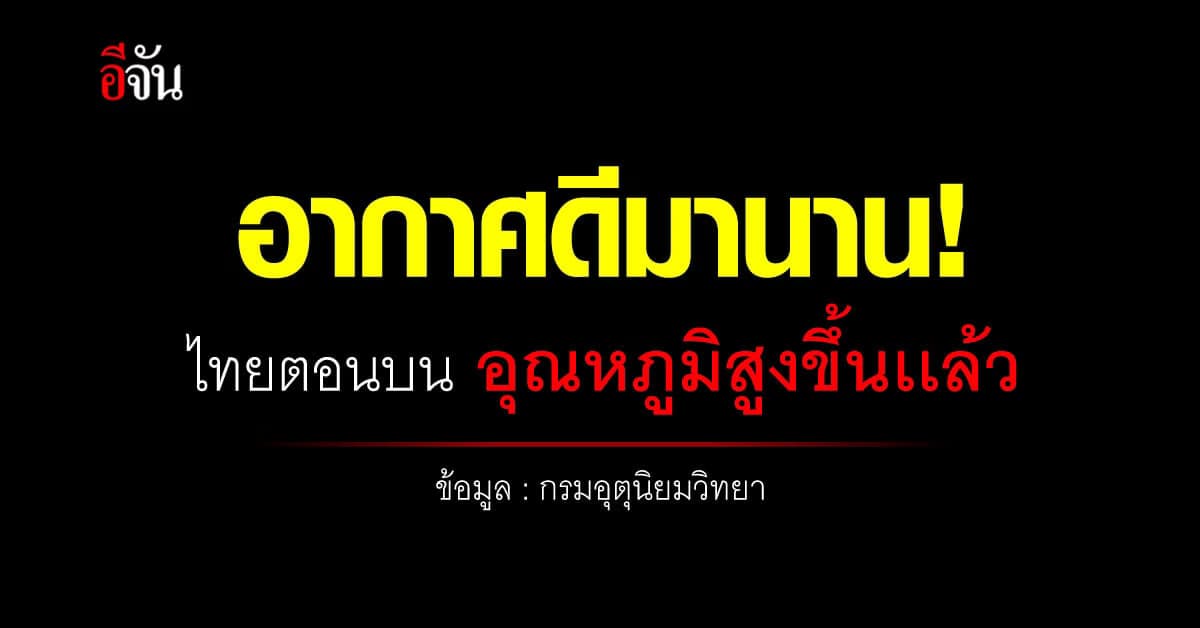 พยากรณ์อากาศวันนี้ ไทยตอนบน อุณหภูมิสูงขึ้น เเต่บางพื้นที่ยังมีฝน