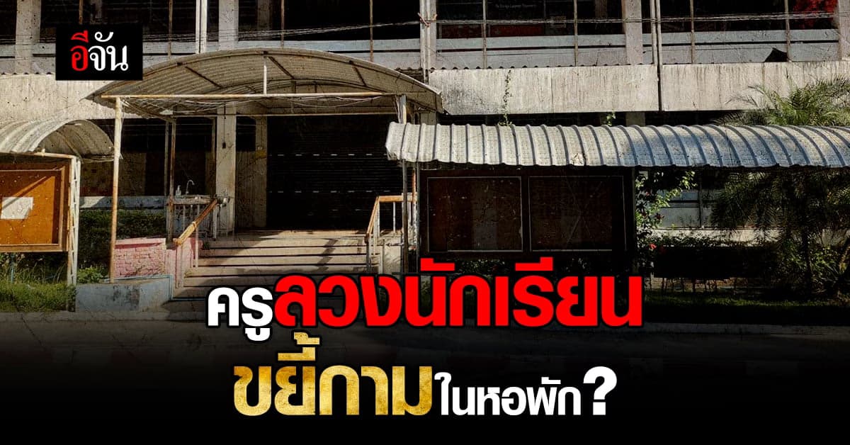 ฉาว! ครู รร.ดังกาฬสินธุ์ ลวง ม.1 ขยี้กามในหอพัก