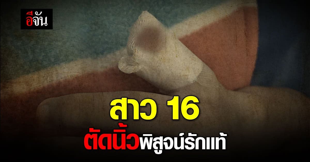 สาว 16 ทะเลาะกับสามี ตัดนิ้วพิสูจน์รักเเท้?