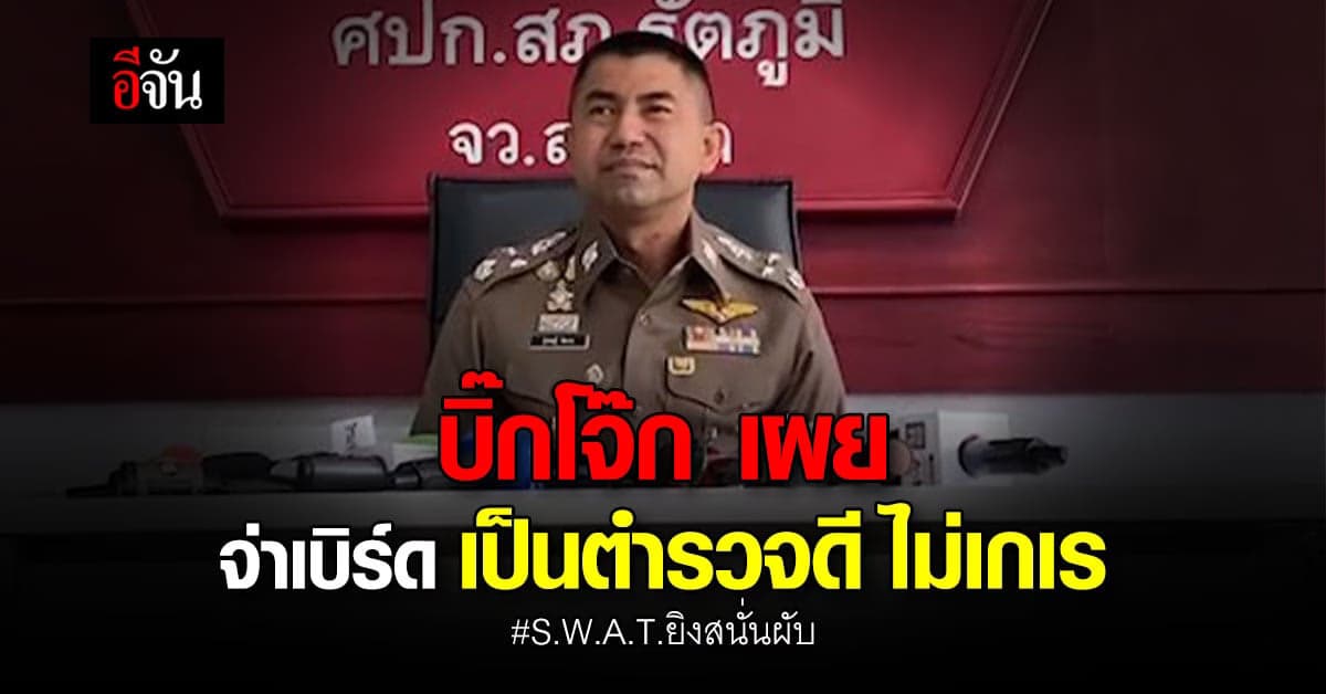 บิ๊กโจ๊ก เชื่อจ่าเบิร์ดยังอยู่ในพื้นที่ เผย เป็นตำรวจเรียบร้อย ไม่เกเร