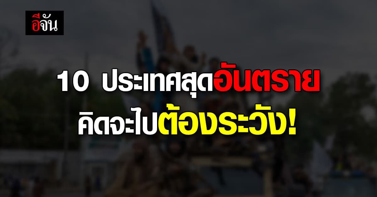 ประเทศที่นักเดินทาง พึ่งระวัง! เปิด 10 ประเทศสุดอันตรายที่สุดในโลก