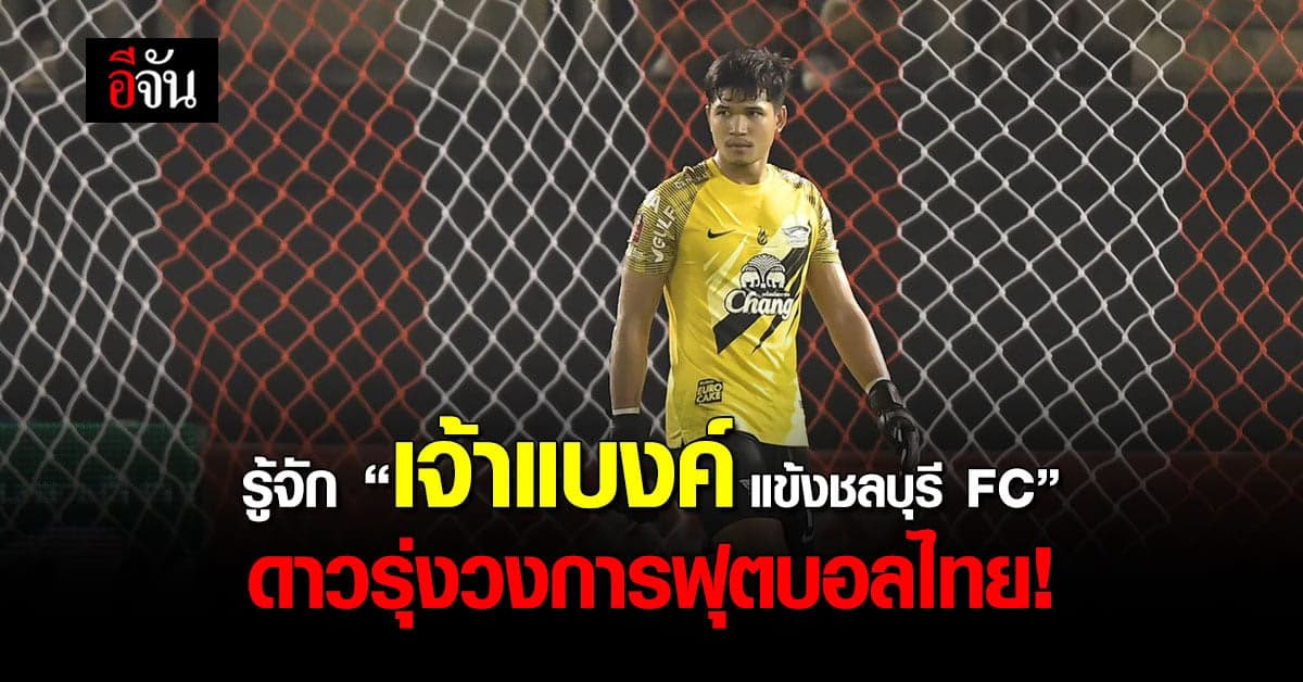 รู้จัก “เจ้าแบงค์” แข้งหนุ่มผู้รักษาประตูดาวรุ่ง จากชลบุรีเอฟซี