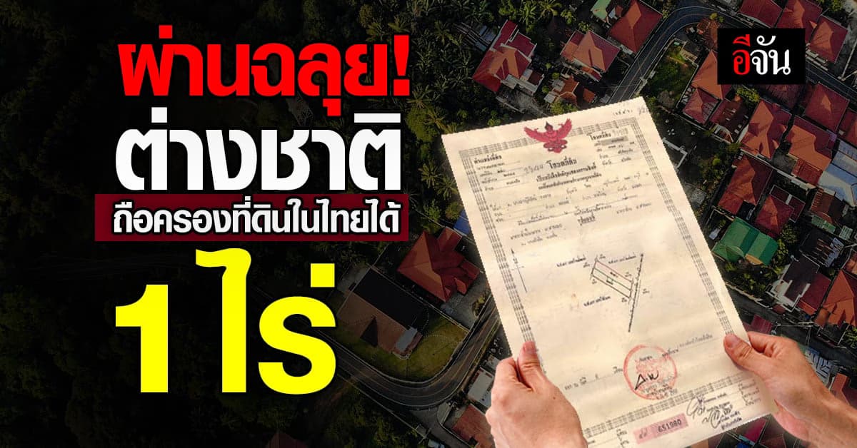 ครม. เห็นชอบผ่านร่างกฎหมาย ให้ต่างชาติครอบครองที่ดินในไทยได้