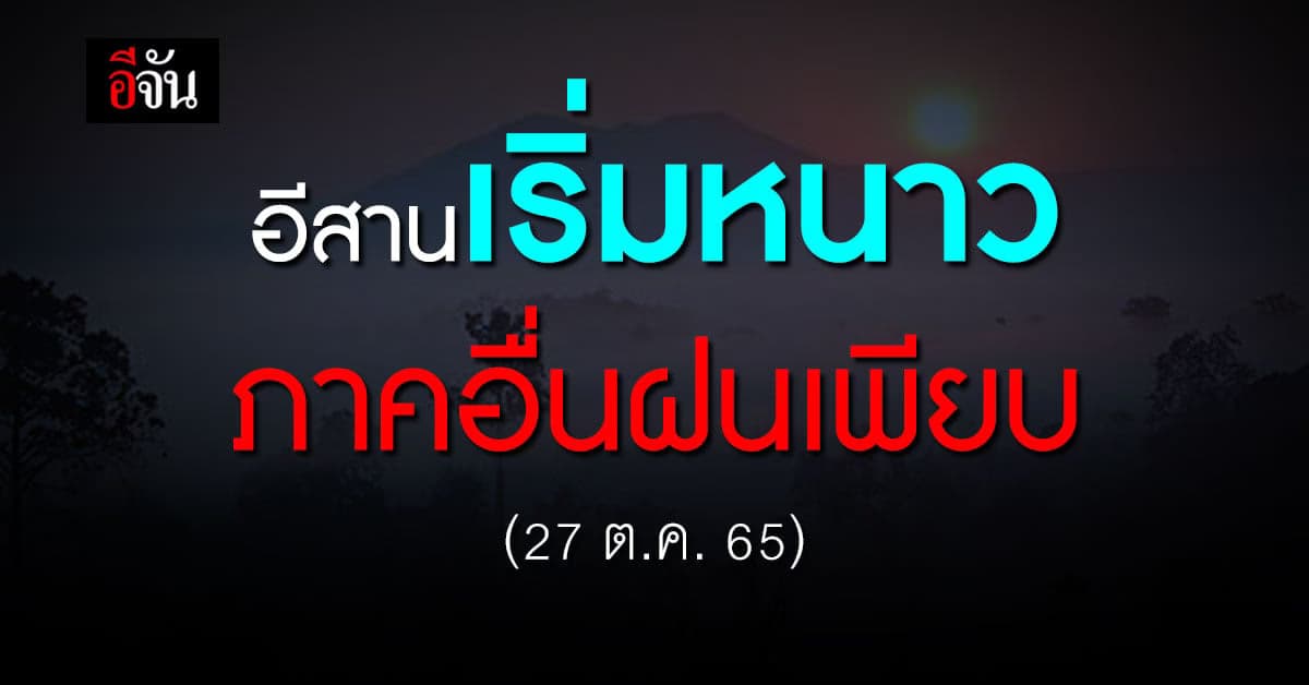 พยากรณ์อากาศวันนี้ (27 ต.ค. 65) กรมอุตุฯ เผย อีสานเริ่มหนาวแล้ว
