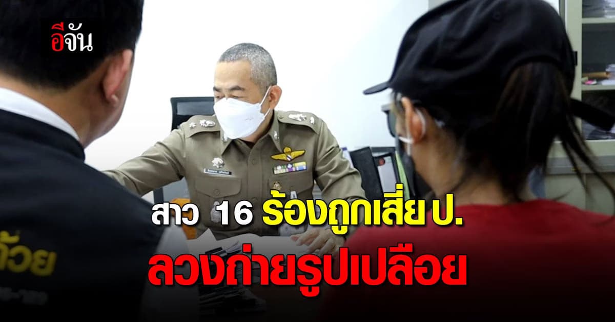 สาว 16 ร้องหลังถูก เสี่ย ป. ลวงไปถ่ายรูปเปลือย หวั่นถูกปล่อยในโซเชียล