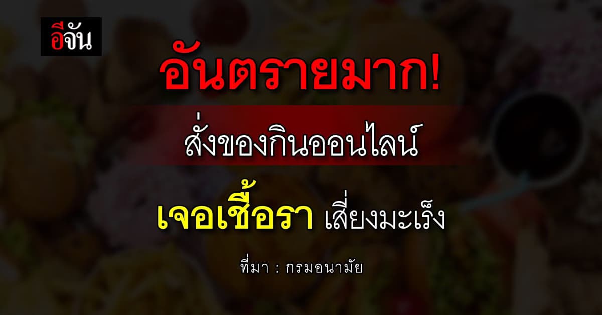 เตือน! คนชอบสั่งของกินออนไลน์ระวังเจอเชื้อราเสี่ยงมะเร็ง