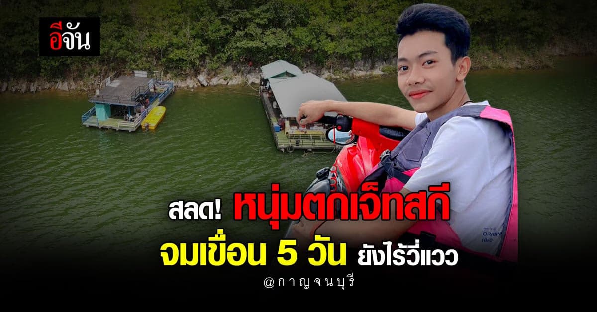 สลด! หนุ่ม 18 พลัดตกเจ็ทสกี จมเขื่อนศรีนครินทร์