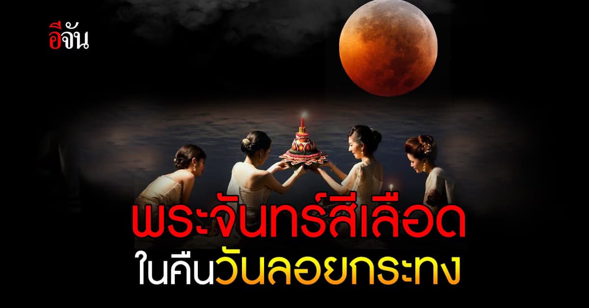 ลอยกระทงนี้อย่าพลาด! ชมปรากฏการณ์จันทรุปราคาเต็มดวง