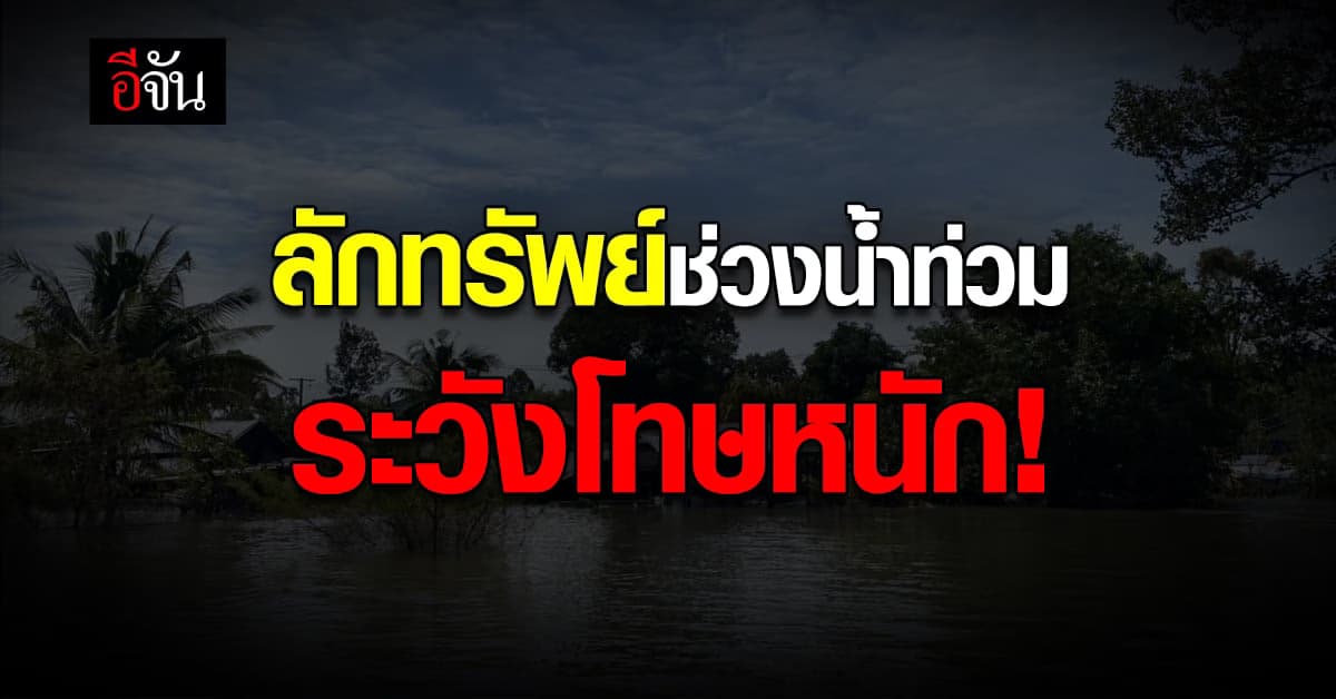 คิดก่อนทำ ย่องเบาบ้าน ลักทรัพย์ ในพื้นที่ น้ำท่วม รับโทษหนักขึ้น!