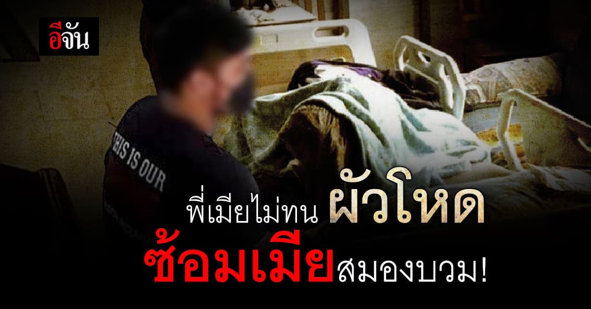 ผัวโหด ซ้อมเมียปางตาย พี่เมียไม่ทน ร้องมูลนิธิปวีณา