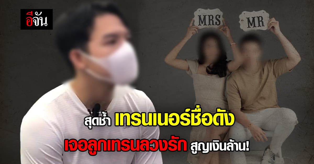 เทรนเนอร์ชื่อดัง สุดช้ำหลังเจอ ลูกเทรนสาว ลวงรัก สูญเงินล้าน!