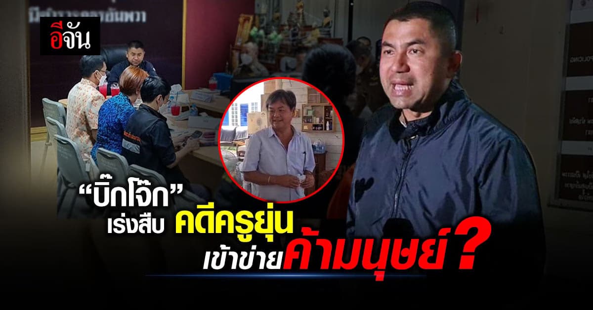 บิ๊กโจ๊ก เร่งเช็กหลักฐาน คดีครูยุ่น เข้าข่ายค้ามนุษย์หรือไม่ ?