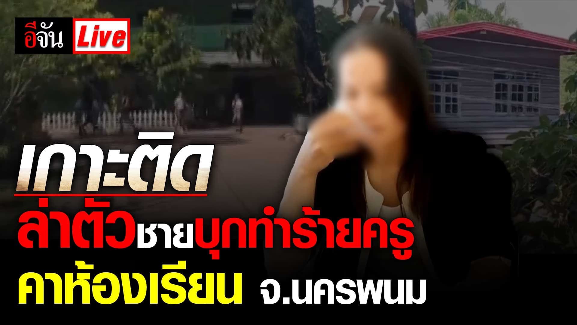 Live Blog ล่า หนุ่มคลั่ง บุกโรงเรียน ทำร้ายครู ขณะสอนนักเรียน : นครพนม