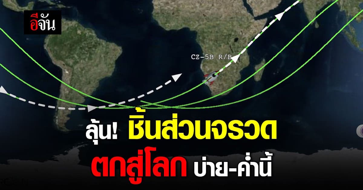 GISTDA แจ้งเตือนล่าสุด ชิ้นส่วนจรวดมีแนวโน้มตกสู่โลกบ่าย-ค่ำนี้