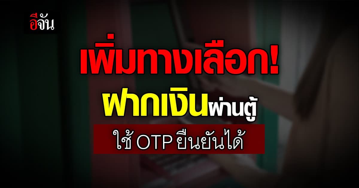 อีกทางเลือก! ฝากเงินผ่านตู้ ใช้ OTP ยืนยันได้