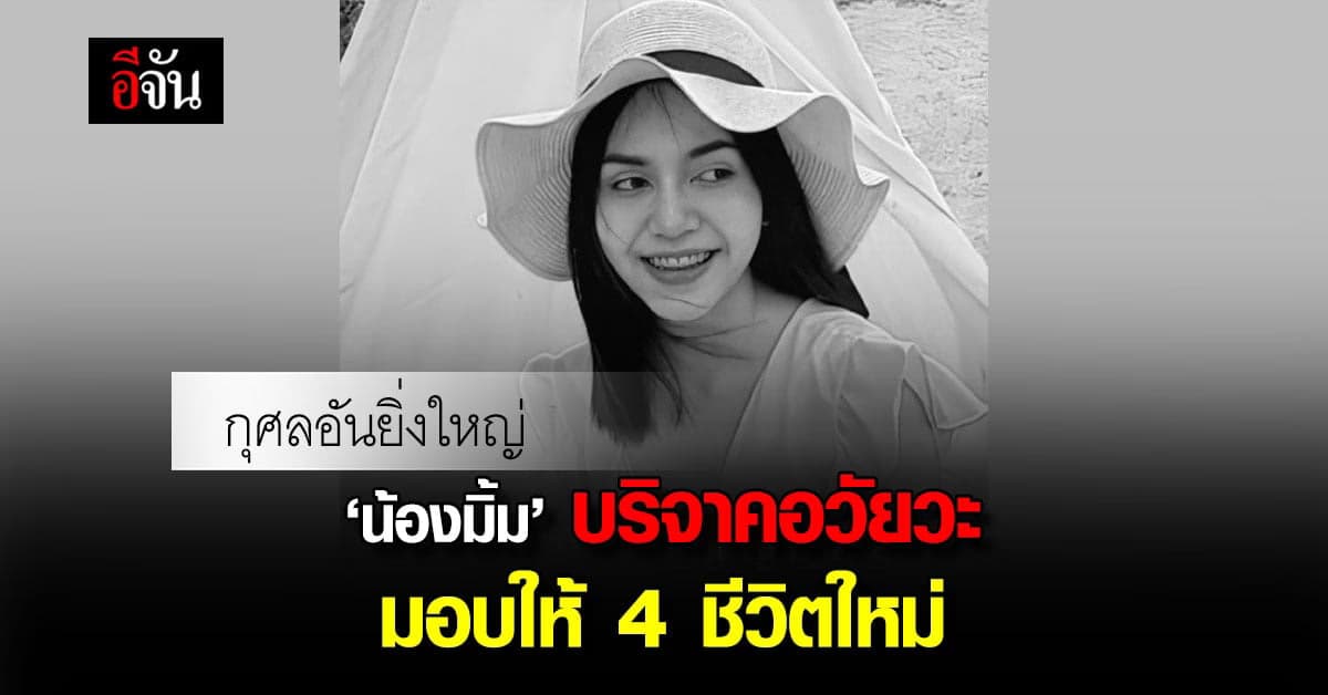 กุศลอันยิ่งใหญ่ น้องมิ้ม เสียชีวิต บริจาคอวัยวะ ส่งต่อ 4 ชีวิตใหม่