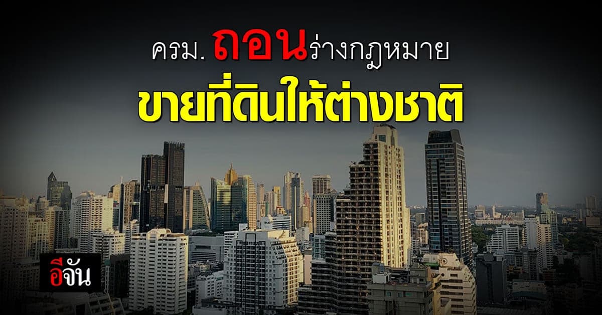 ครม. อนุมัติ ถอนร่างกฎหมาย ขายที่ดินให้ต่างชาติ