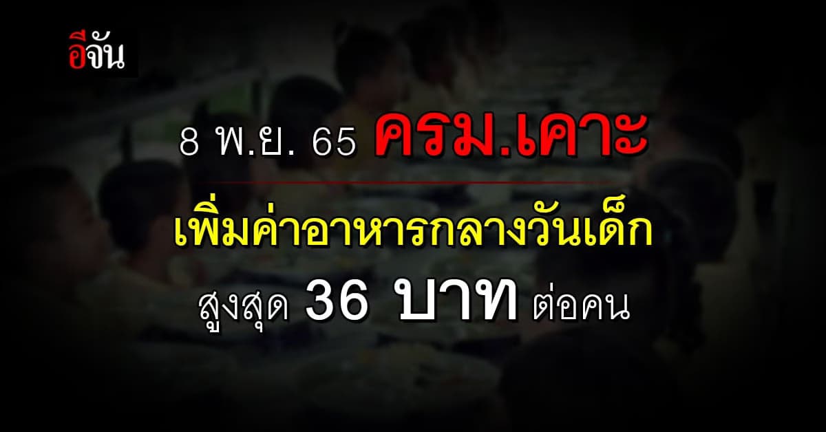 ครม.อนุมัติ เพิ่มค่าอาหารเด็กนักเรียน สูงสุด 36 บาทต่อคน