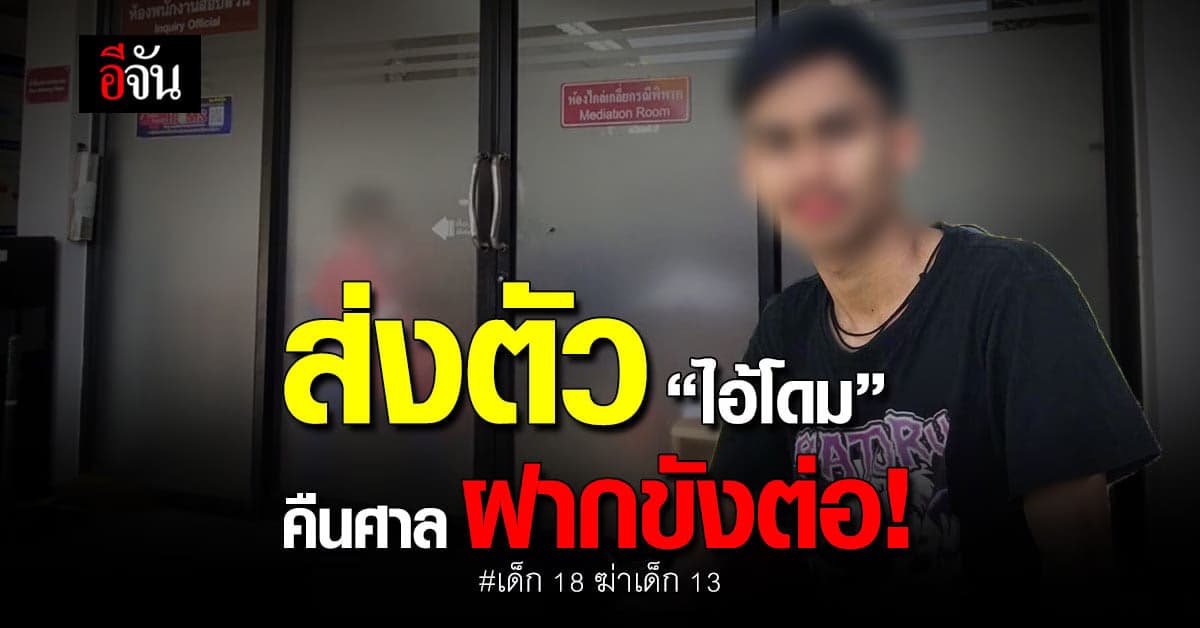 นายประกันส่งตัว ไอ้โดม เด็ก 18 ฆ่าเด็ก 13 คืนศาล ส่งฝากขังต่อ