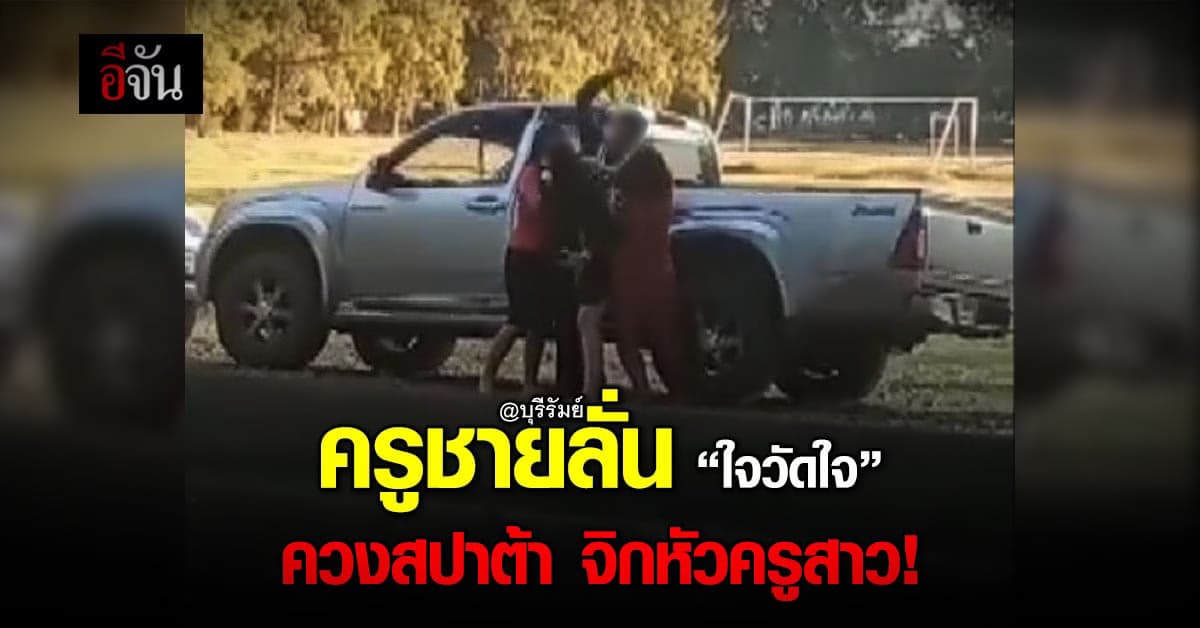 คลิป ครูชายเมา ควงสปาต้า จิกหัวหัวครูสาว ว่อนเน็ต – บุรีรัมย์