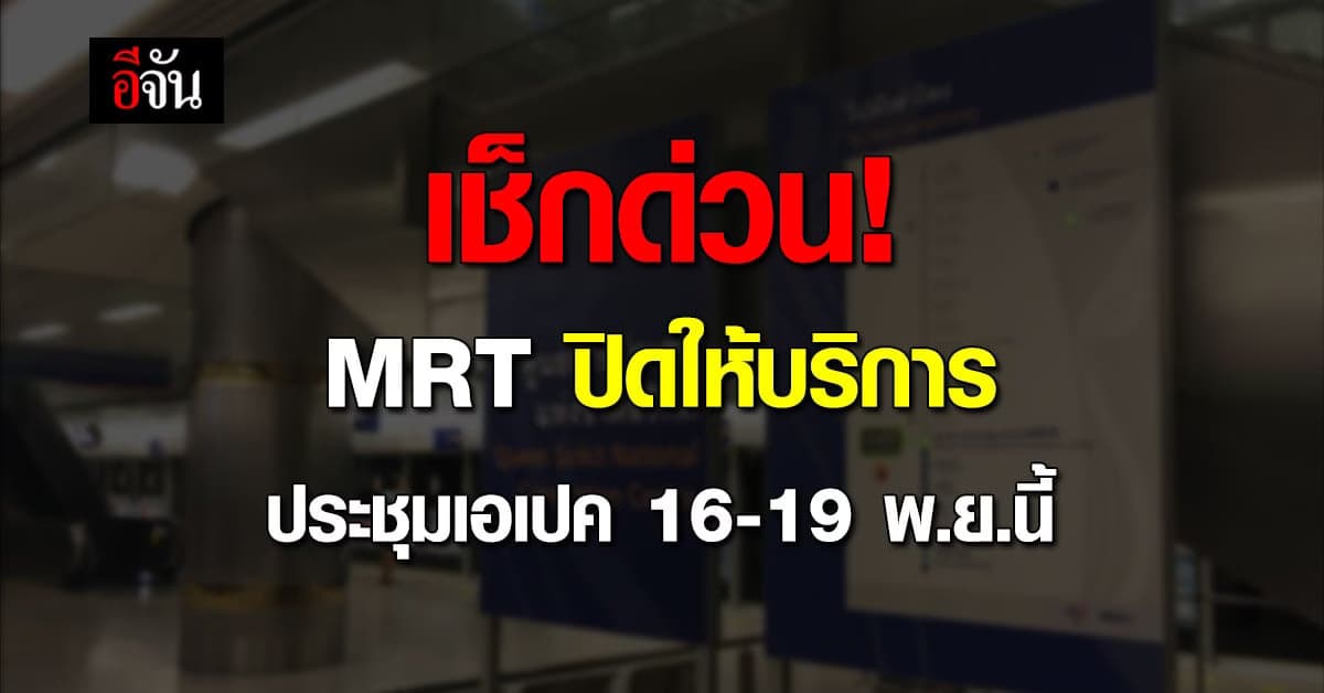 เอเปคนี้ MRT ปิดให้บริการ เช็กสถานีก่อนเดินทาง