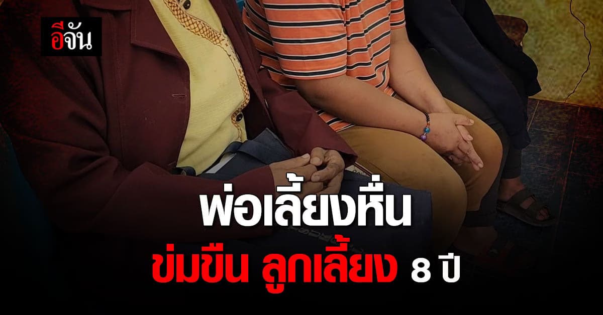 พ่อเลี้ยงหื่น ข่มขืนลูกเลี้ยง ตั้งแต่อนุบาล 2 นาน 8 ปี