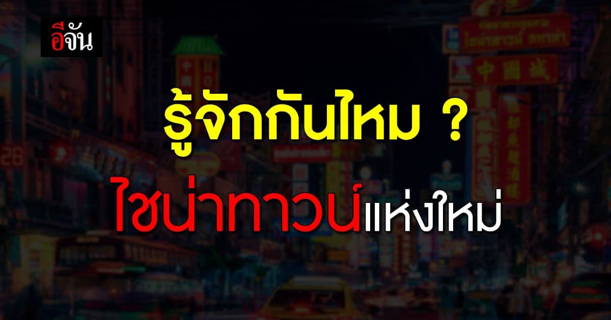 ไชน่าทาวน์ใหม่ แหล่งธุรกิจทำเลทองของนายทุนชาวจีนที่กำลังถูกจับตา