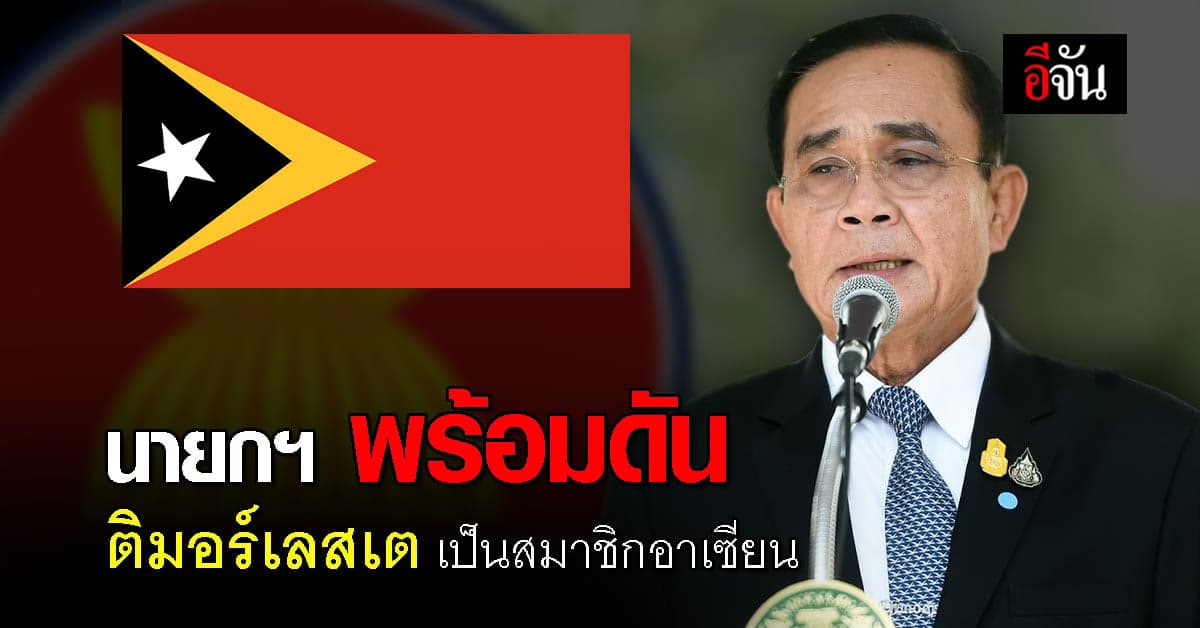 นายกฯ พร้อมช่วยดัน ติมอร์เลสเต เข้าเป็น สมาชิกอาเซียน ลำดับที่ 11