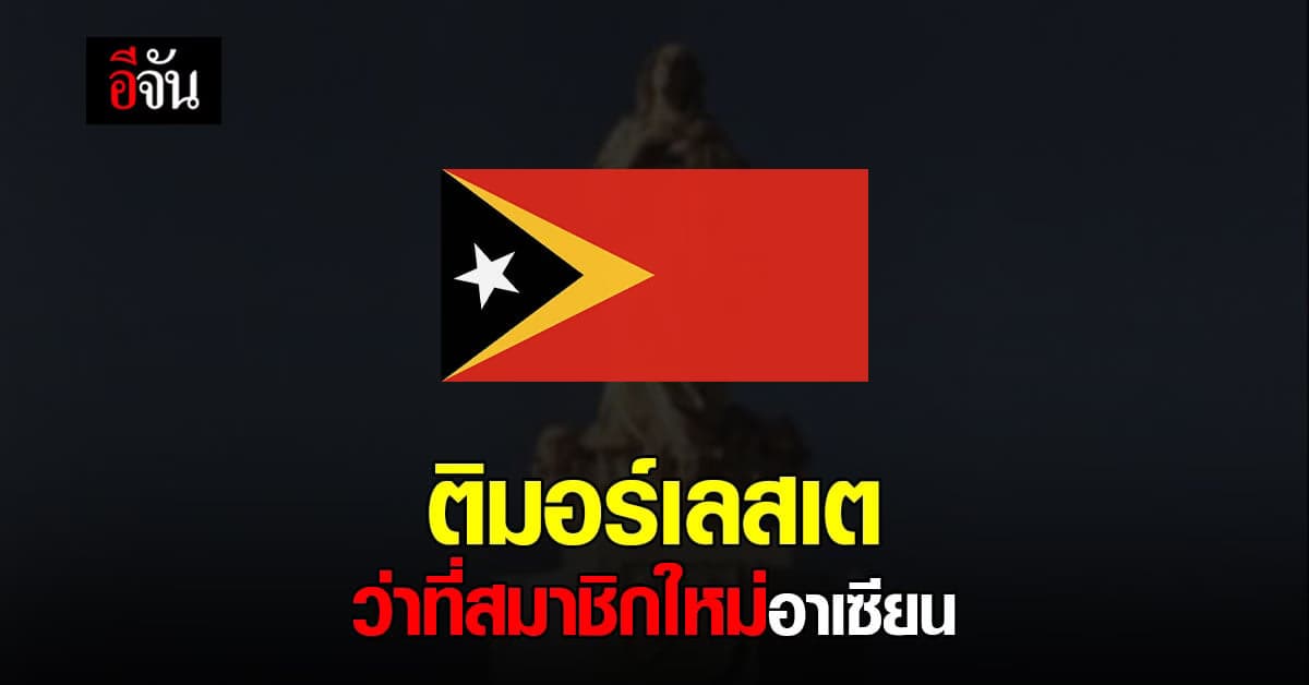 ติมอร์เลสเต ว่าที่สมาชิกใหม่ของอาเซียน ในลำดับที่ 11