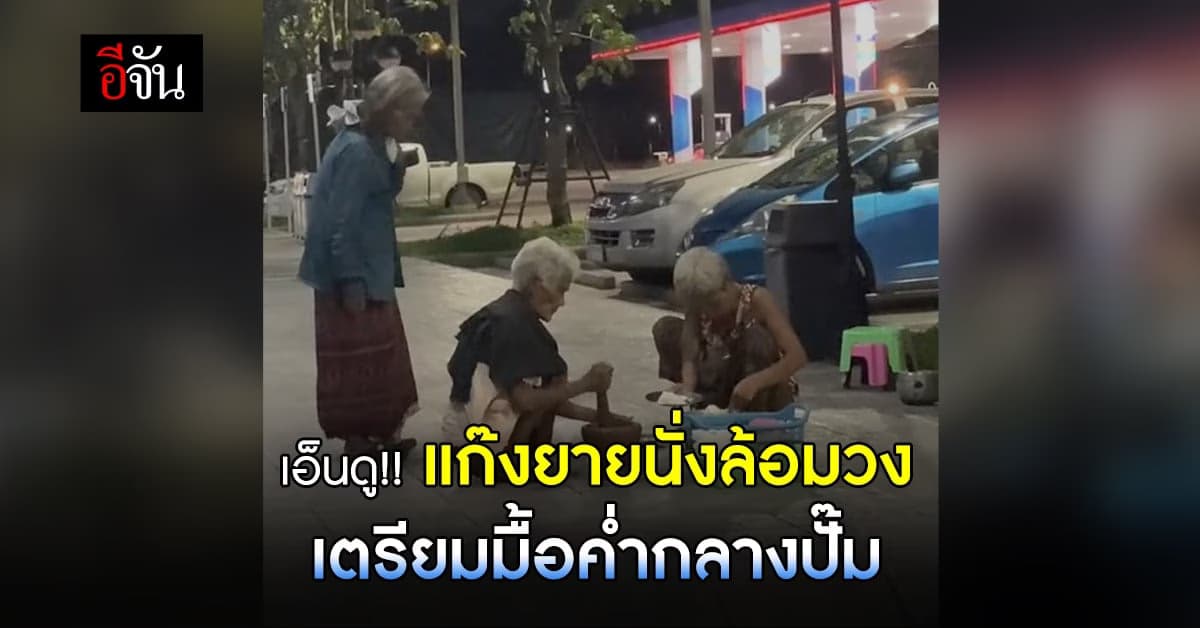 เอ็นดู ยายนั่งล้อมวง เตรียมมื้อค่ำ กินข้าวกลางปั๊ม