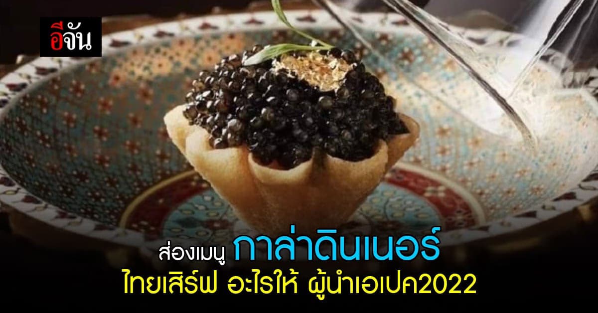 เปิด 21 เมนู ดินเนอร์ อาหารไทย สุดหรู เสิร์ฟผู้นำเอเปค 17 พ.ย.นี้