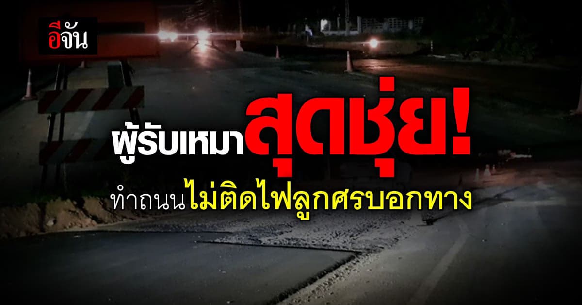 สุดชุ่ย ผู้รับเหมาทำถนน แต่ไม่ติดไฟส่องทาง ทำเกิดอุบัติเหตุไม่เว้นวัน