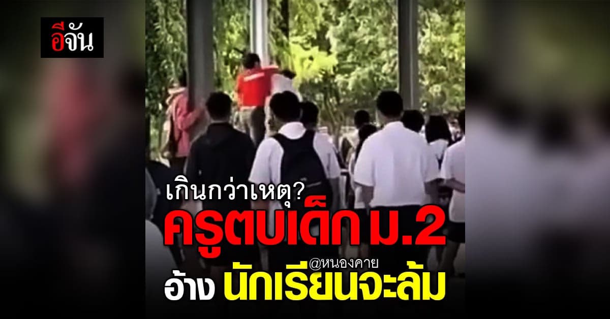 ครูลงโทษ นร. ม.2 ที่ หนองคาย ทั้งตบ ทั้งศอก อ้าง เด็กจะล้ม เลยไปประคอง