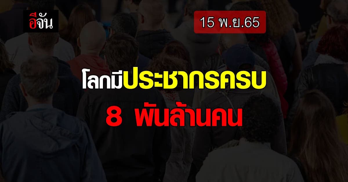 โลกมีประชากรครบ 8 พันล้านคนแล้ววันนี้ (15 พ.ย.65)