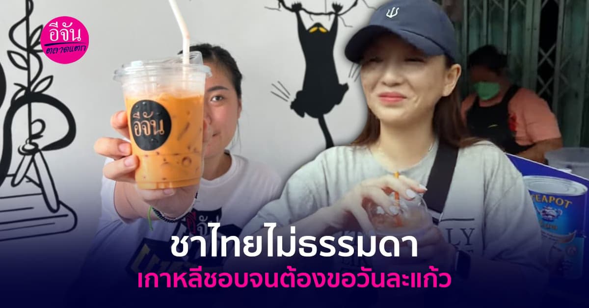 ชาไทยไม่ธรรมดา ยูทูบเบอร์เกาหลี ยกนิ้วบอกควรต้องกินทุกวัน