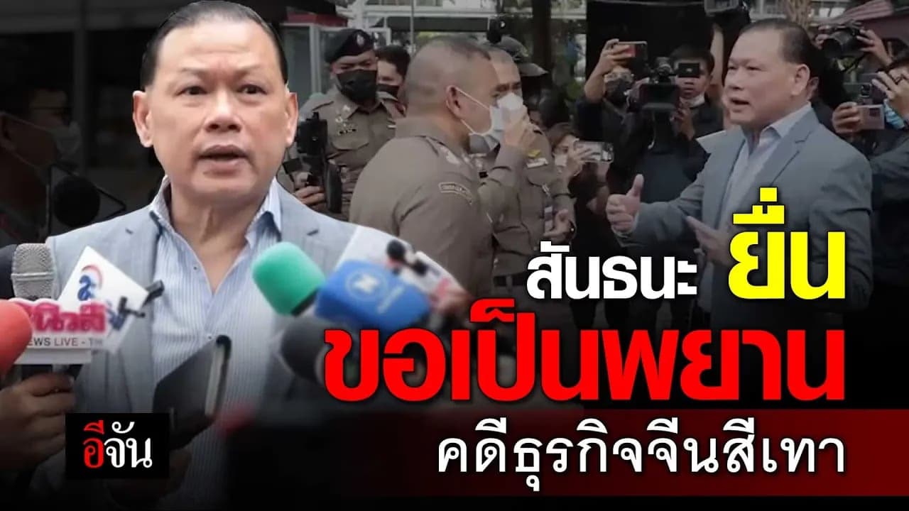 🎬 สันธนะ ยื่น ขอเป็นพยาน คดีธุรกิจจีนสีเทา