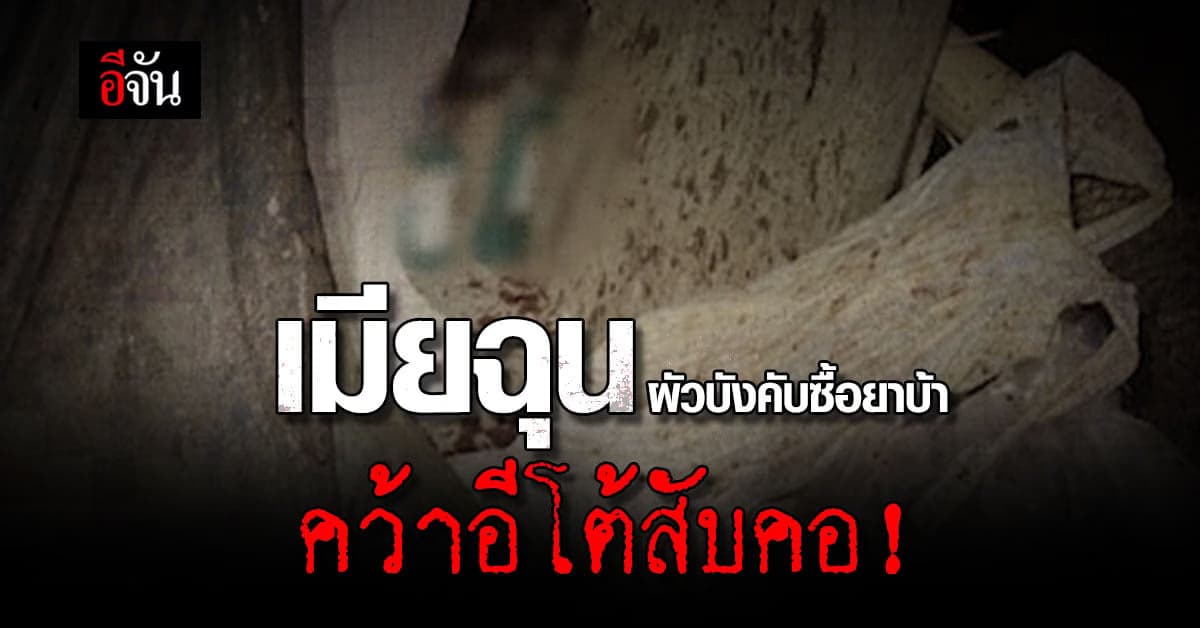 ผัวบังคับเมียซื้อเหล้า ยาบ้า ทั้งฉุนทั้งกลัว เมียแย่งอีโต้สับคอผัว!