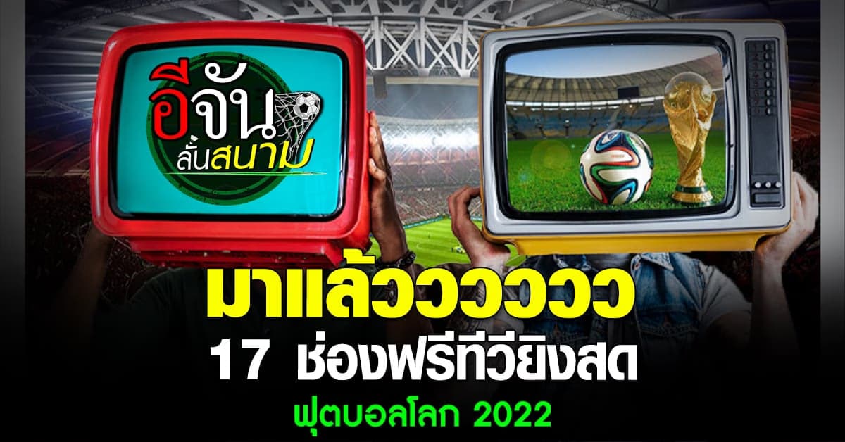 เคาะแล้วถ่ายทอดสดฟุตบอลโลก 2022 กับ 17 ช่องฟรีทีวี