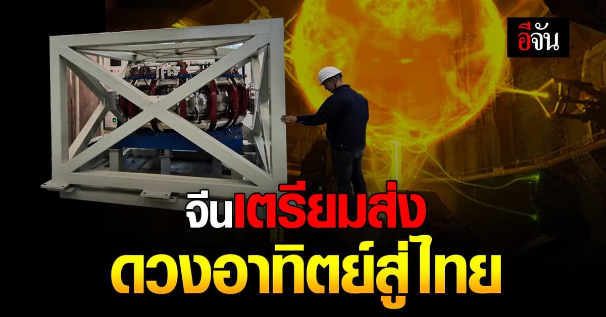 จีนเตรียมส่งมอบ ดวงอาทิตย์ประดิษฐ์ ขนาดยักษ์ สู่มือชาวไทย