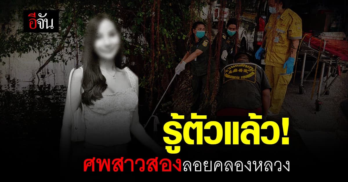 คืบหน้า พบ ศพสาวสอง ลอยน้ำปริศนา ล่าสุด รู้ตัวผู้ตายแล้ว ตร.เร่งคลี่ปม