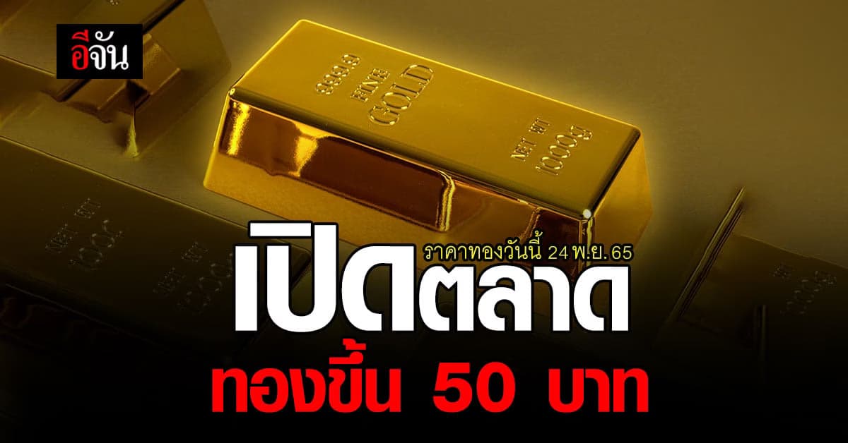 ราคาทองวันนี้ 24 พ.ย.65 ขยับขึ้นแล้ว 50 บาท ทองรูปพรรณขายออก 30,400