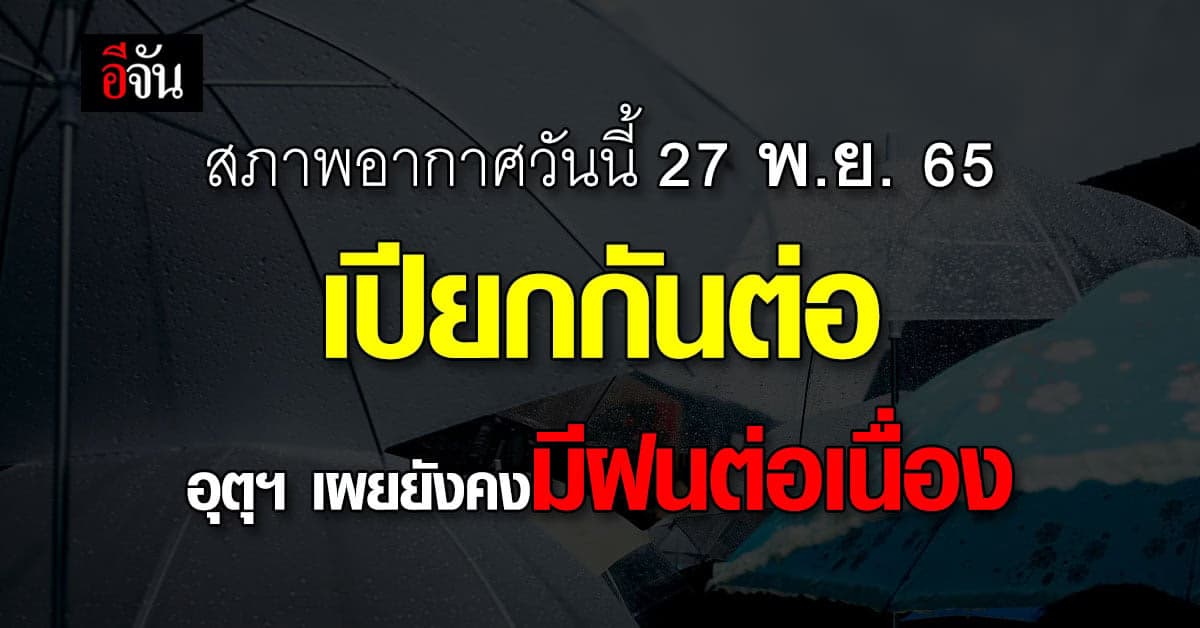 พยากรณ์อากาศวันนี้  27 พ.ย. 65 สภาพอากาศยังคงมีฝนตกหนักถึงหนักมาก