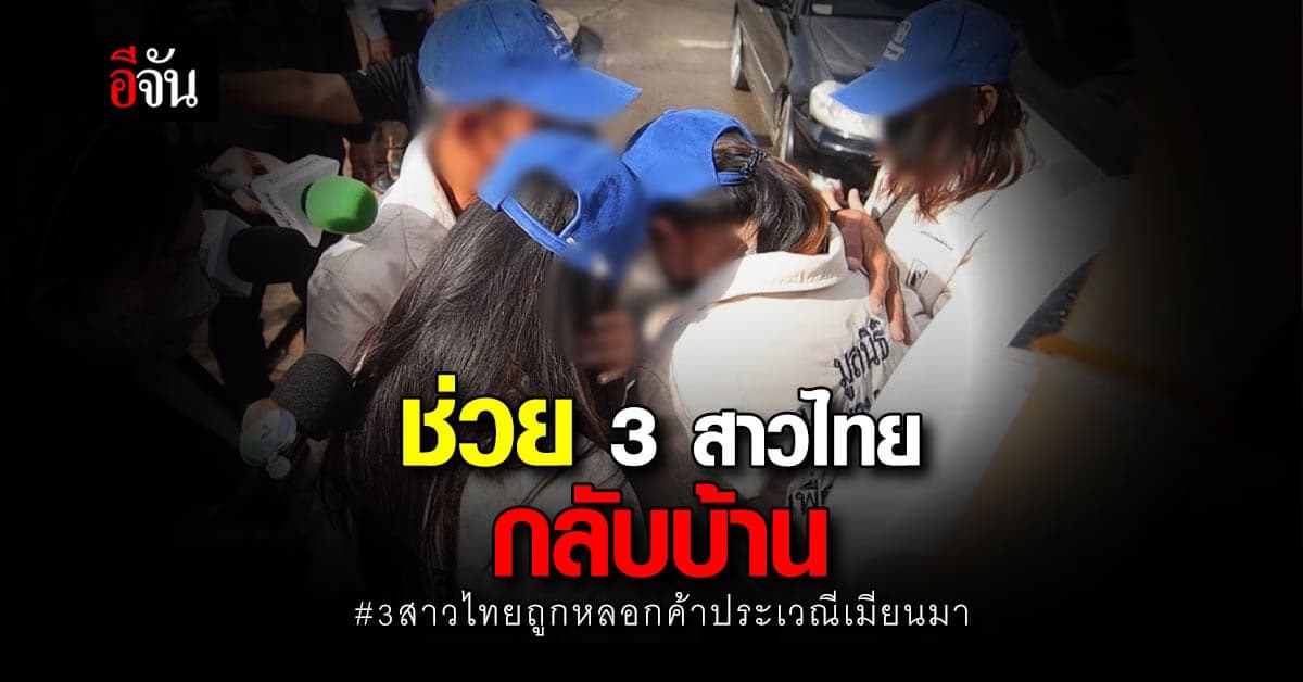 มันทรมานมาก! ช่วย 3 สาวไทย ถูกหลอกค้าประเวณี ประเทศเมียนมา