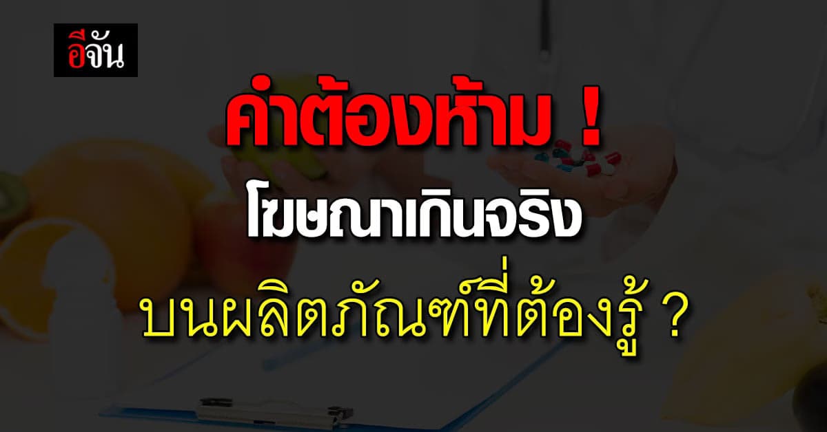รู้หรือไม่ ? คำโฆษณาเกินจริงที่ “ห้ามใช้” กับผลิตภัณฑ์อาหารและยา