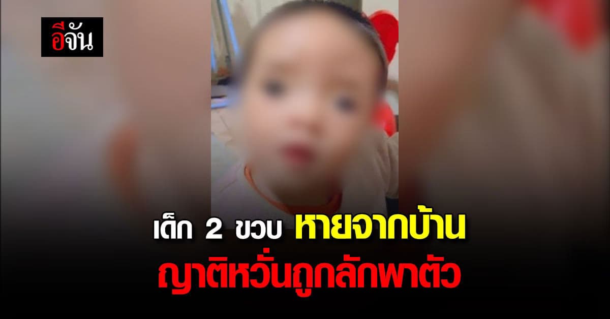 ขอเบาะแสด่วน! เด็ก 2 ขวบ หายออกจากบ้าน ญาติหวั่น ถูกลักพาตัว