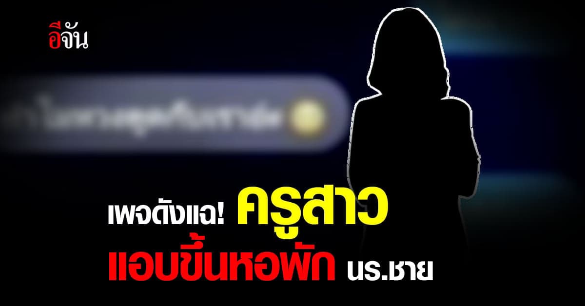 โซเชียลถก! ครูสาว บุกเข้า หอพักนักเรียนชาย แบบนี้ ควรหรือไม่