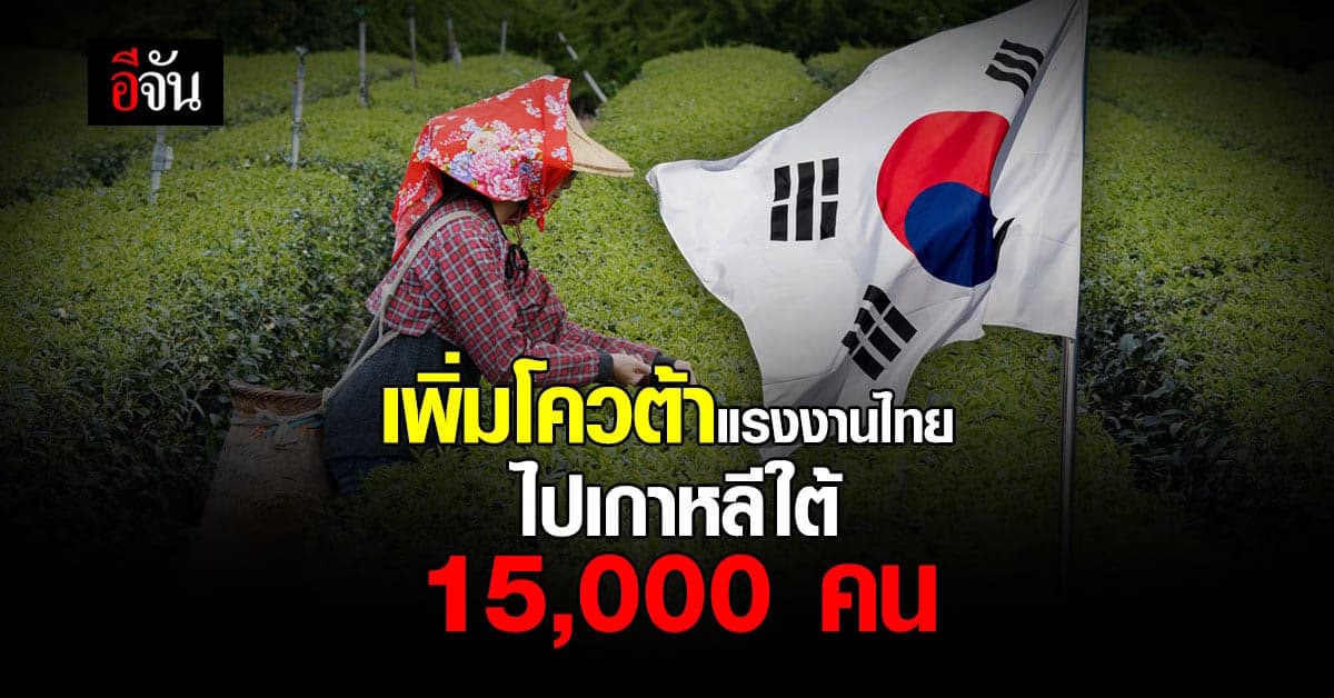 ก.แรงงาน เพิ่มโควต้า แรงงานไทย ไป เกาหลีใต้ 3 กลุ่มงาน เป็น 15,000 คน